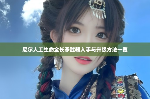 尼尔人工生命全长矛武器入手与升级方法一览