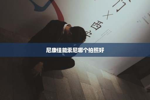 尼康佳能索尼哪个拍照好
