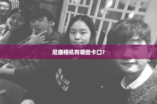 尼康相机有哪些卡口？