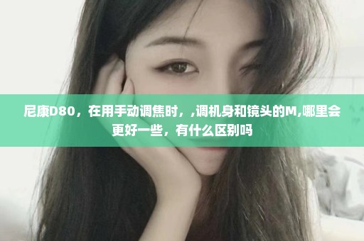 尼康D80，在用手动调焦时，,调机身和镜头的M,哪里会更好一些，有什么区别吗