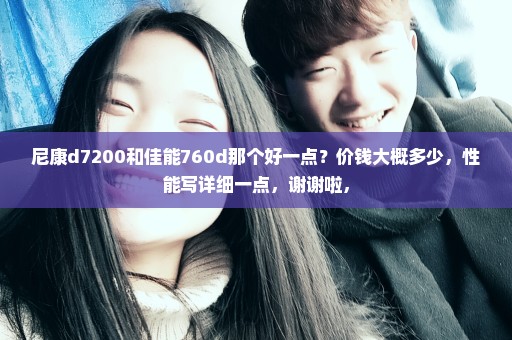 尼康d7200和佳能760d那个好一点？价钱大概多少，性能写详细一点，谢谢啦，