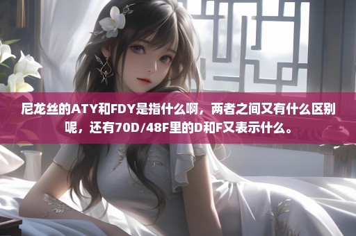 尼龙丝的ATY和FDY是指什么啊，两者之间又有什么区别呢，还有70D/48F里的D和F又表示什么。