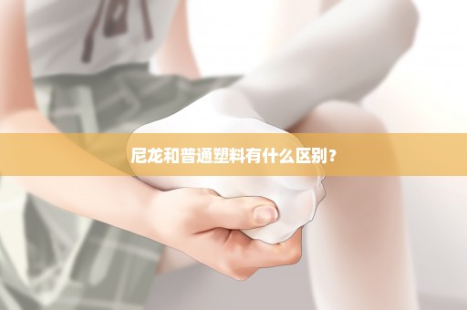 尼龙和普通塑料有什么区别？
