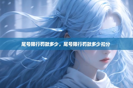 尾号限行罚款多少，尾号限行罚款多少扣分 