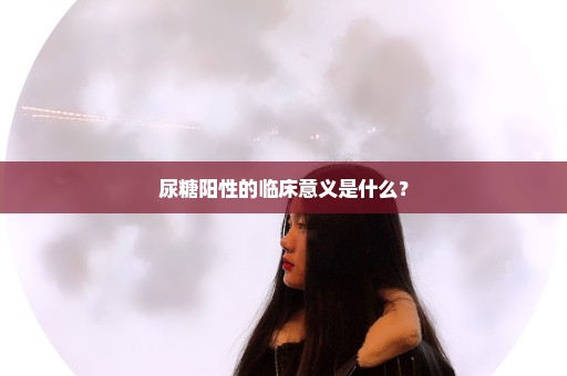 尿糖阳性的临床意义是什么？