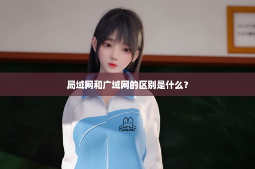 局域网和广域网的区别是什么？