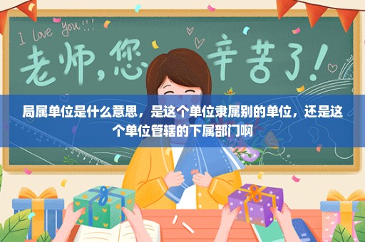 局属单位是什么意思，是这个单位隶属别的单位，还是这个单位管辖的下属部门啊
