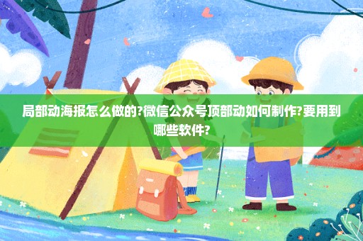 局部动海报怎么做的?微信公众号顶部动如何制作?要用到哪些软件?