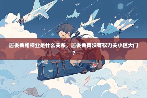 居委会和物业是什么关系，居委会有没有权力关小区大门？