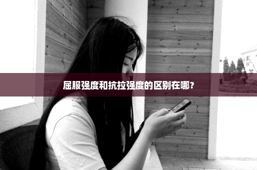 屈服强度和抗拉强度的区别在哪？