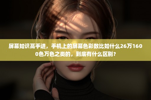 屏幕知识高手进，手机上的屏幕色彩数比如什么26万1600色万色之类的，到底有什么区别？