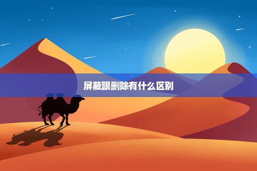 屏蔽跟删除有什么区别