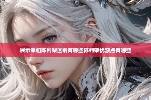 展示架和陈列架区别有哪些陈列架优缺点有哪些