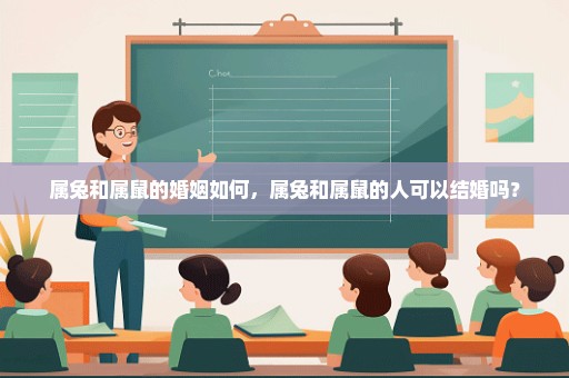 属兔和属鼠的婚姻如何，属兔和属鼠的人可以结婚吗？