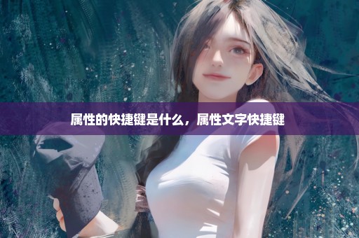 属性的快捷键是什么，属性文字快捷键 