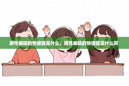 属性编辑的快捷键是什么，属性编辑的快捷键是什么啊 