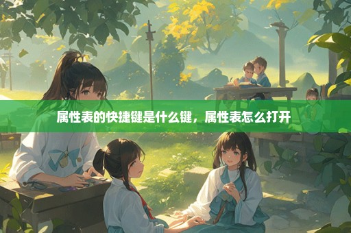 属性表的快捷键是什么键，属性表怎么打开 