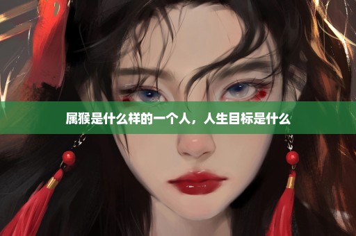 属猴是什么样的一个人，人生目标是什么