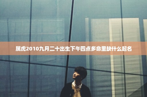属虎2010九月二十出生下午四点多命里缺什么起名