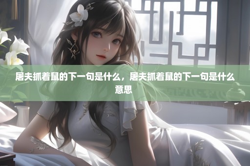 屠夫抓着鼠的下一句是什么，屠夫抓着鼠的下一句是什么意思 