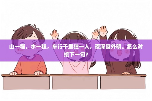 山一程，水一程，车行千里独一人，夜深窗外明。怎么对接下一句？