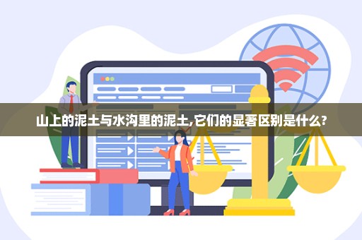 山上的泥土与水沟里的泥土,它们的显著区别是什么?