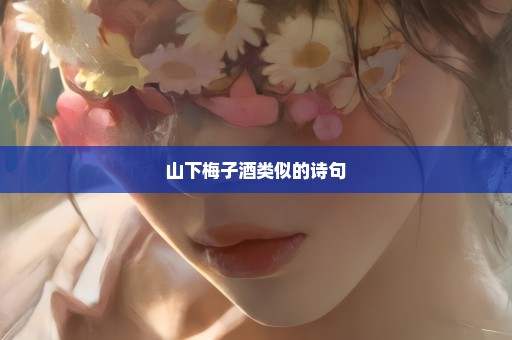 山下梅子酒类似的诗句