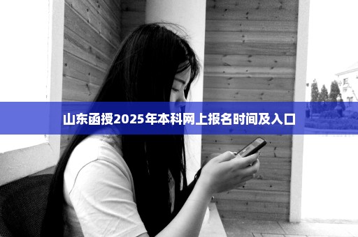 山东函授2025年本科网上报名时间及入口