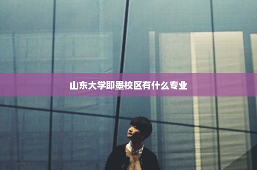 山东大学即墨校区有什么专业