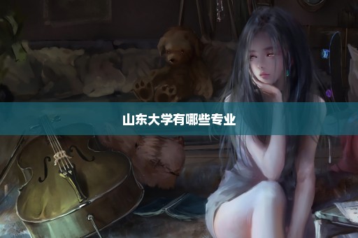 山东大学有哪些专业