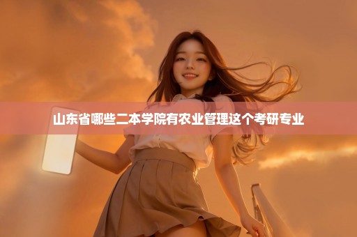 山东省哪些二本学院有农业管理这个考研专业