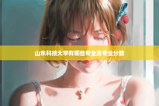 山东科技大学有哪些专业及专业分数