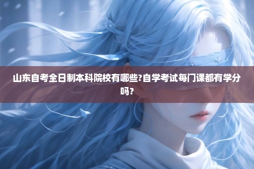 山东自考全日制本科院校有哪些?自学考试每门课都有学分吗？