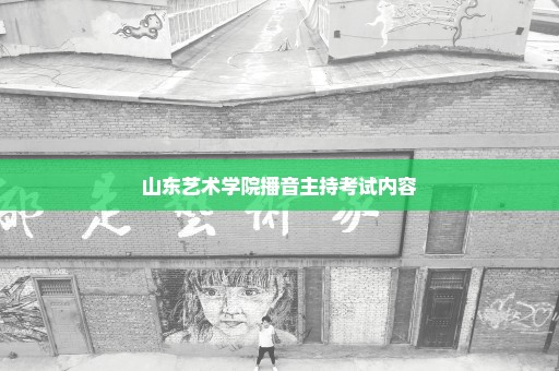 山东艺术学院播音主持考试内容