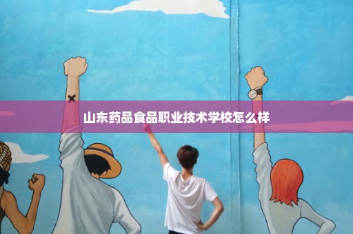 山东药品食品职业技术学校怎么样