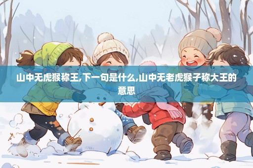 山中无虎猴称王,下一句是什么,山中无老虎猴子称大王的意思