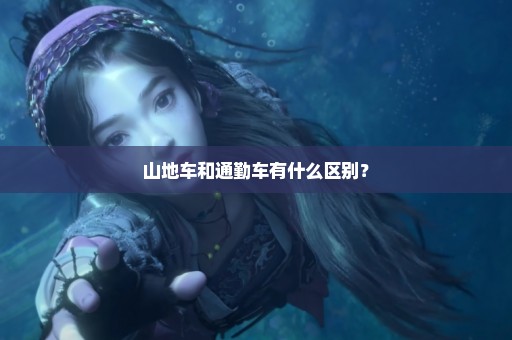 山地车和通勤车有什么区别？
