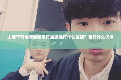 山地车有后减震和没有后减震有什么区别？各有什么优点？