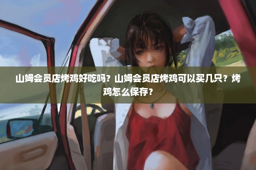 山姆会员店烤鸡好吃吗？山姆会员店烤鸡可以买几只？烤鸡怎么保存？