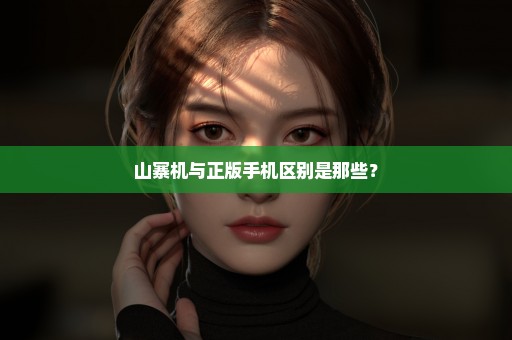 山寨机与正版手机区别是那些？