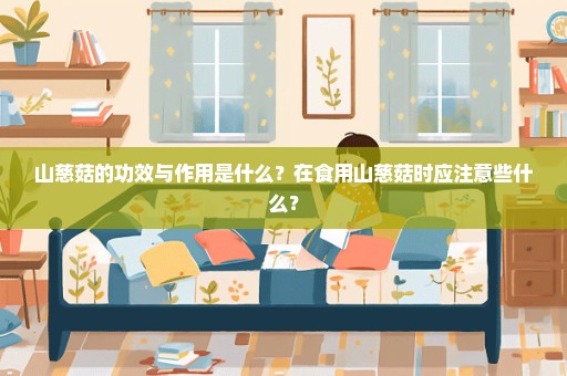 山慈菇的功效与作用是什么？在食用山慈菇时应注意些什么？