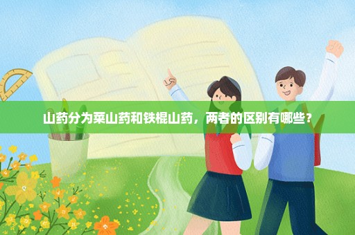 山药分为菜山药和铁棍山药，两者的区别有哪些？