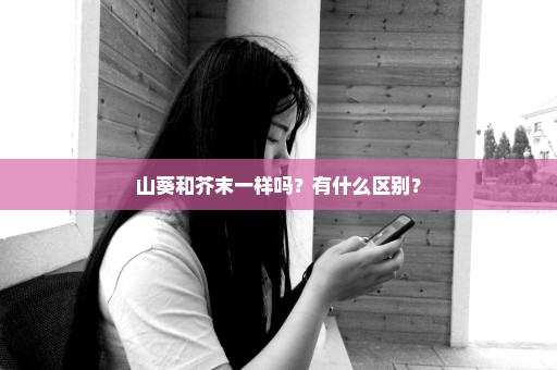 山葵和芥末一样吗？有什么区别？
