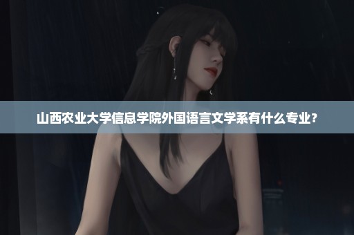山西农业大学信息学院外国语言文学系有什么专业？