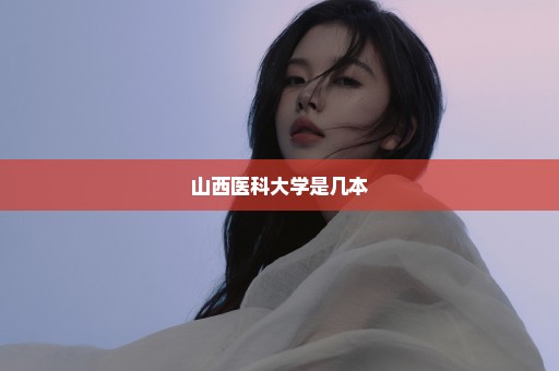 山西医科大学是几本
