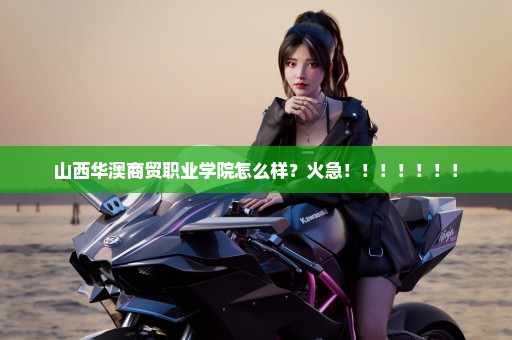 山西华澳商贸职业学院怎么样？火急！！！！！！！