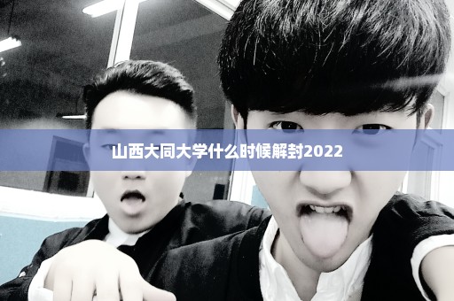 山西大同大学什么时候解封2022