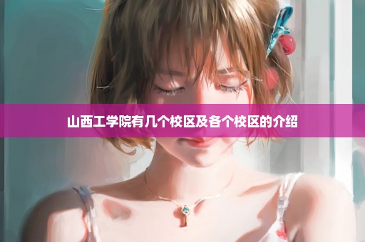 山西工学院有几个校区及各个校区的介绍