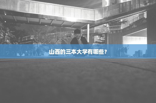 山西的三本大学有哪些？