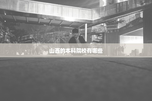 山西的本科院校有哪些